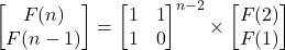 \begin{bmatrix} F(n)  \\  F(n-1)   \end{bmatrix}=\begin{bmatrix} 1&1  \\  1&0   \end{bmatrix}^{n-2}\times \begin{bmatrix} F(2)   \\  F(1) \end{bmatrix}