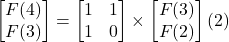 \begin{bmatrix} F(4)  \\  F(3)   \end{bmatrix}= \begin{bmatrix} 1&1  \\  1&0   \end{bmatrix}\times  \begin{bmatrix} F(3)   \\  F(2) \end{bmatrix} \left (2 \right)