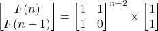 \begin{bmatrix} F(n)  \\  F(n-1)   \end{bmatrix}=\begin{bmatrix} 1&1  \\  1&0   \end{bmatrix}^{n-2}\times \begin{bmatrix} 1   \\  1 \end{bmatrix}